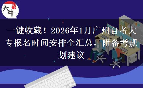 一键收藏！2026年1月广州自考大专报名时间安排全汇总，附备考规划建议