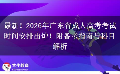 最新！2026年广东省成人高考考试时间安排出炉！附备考指南与科目解析