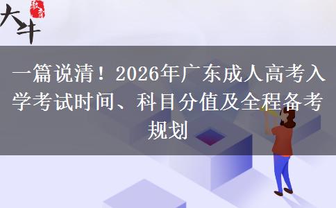 一篇说清!2026年广东成人高考入学考试时间、科目分值及全程备考规划 一篇说清!2026年广东成人高考入学考试时间、科目分值及全程备考规划