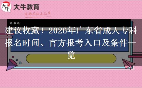 建议收藏！2026年广东省成人专科报名时间、官方报考入口及条件一览