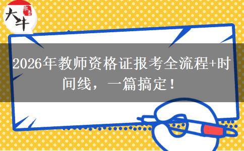 2026年教师资格证报考全流程+时间线,一篇搞定! 2026年教师资格证报考全流程+时间线,一篇搞定!