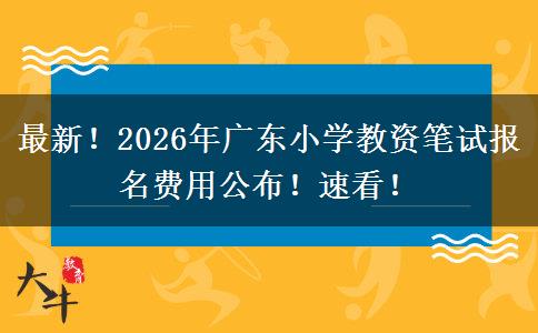 最新!2026年广东小学教资笔试报名费用公布!速看! 最新!2026年广东小学教资笔试报名费用公布!速看!