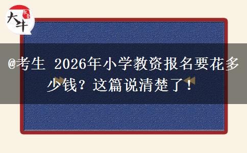 @考生 2026年小学教资报名要花多少钱？这篇说清楚了！