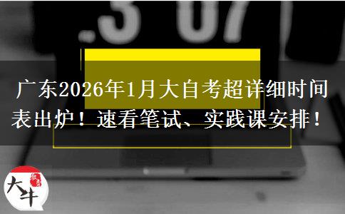 广东2026年1月大自考超详细时间表出炉！速看笔试、实践课安排！