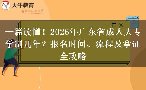 一篇读懂！2026年广东省成人大专学制几年？报名时间、流程及拿证全攻略