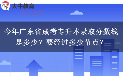 今年广东省成考专升本录取分数线是多少？要经过多少节点？