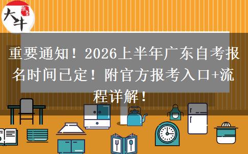 重要通知！2026上半年广东自考报名时间已定！附官方报考入口+流程详解！