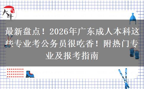 最新盘点!2026年广东成人本科这些专业考公务员很吃香!附热门专业及报考指南 最新盘点!2026年广东成人本科这些专业考公务员很吃香!附热门专业及报考指南
