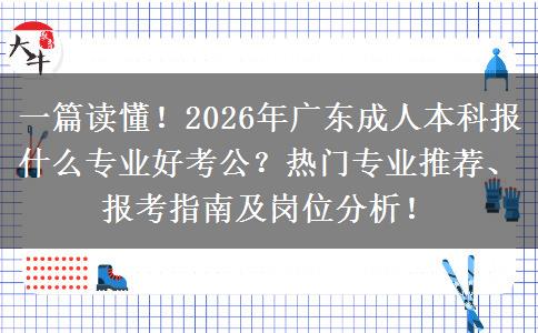 一篇读懂!2026年广东成人本科报什么专业好考公?热门专业推荐、报考指南及岗位分析! 一篇读懂!2026年广东成人本科报什么专业好考公?热门专业推荐、报考指南及岗位分析!