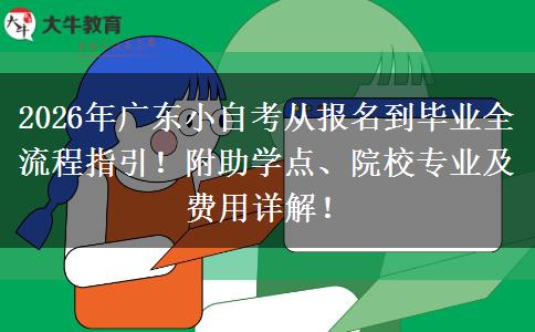 2026年广东小自考从报名到毕业全流程指引！附助学点、院校专业及费用详解！