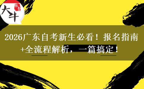 2026广东自考新生必看！报名指南+全流程解析，一篇搞定！