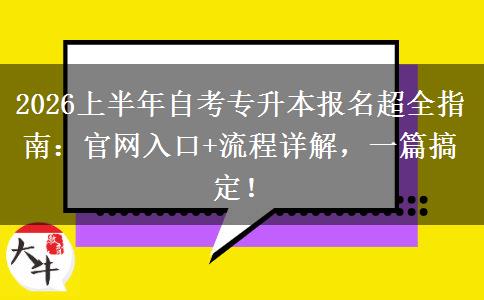 2026上半年自考专升本报名超全指南：官网入口+流程详解，一篇搞定！