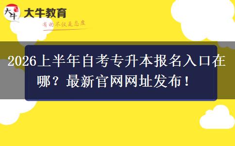 2026上半年自考专升本报名入口在哪？最新官网网址发布！