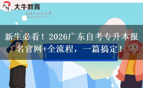 新生必看！2026广东自考专升本报名官网+全流程，一篇搞定！