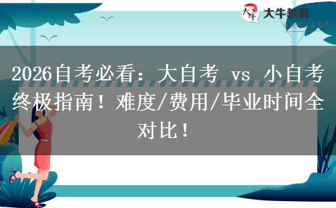 2026自考必看：大自考 vs 小自考终极指南！难度/费用/毕业时间全对比！