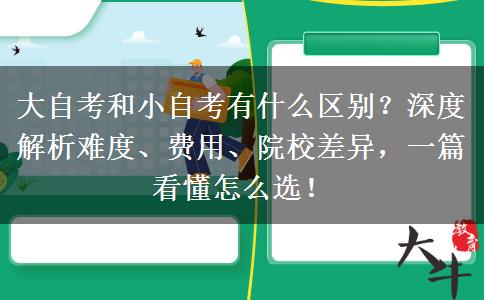 大自考和小自考有什么区别？深度解析难度、费用、院校差异，一篇看懂怎么选！