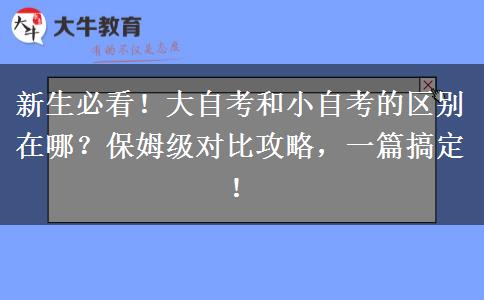 新生必看！大自考和小自考的区别在哪？保姆级对比攻略，一篇搞定！