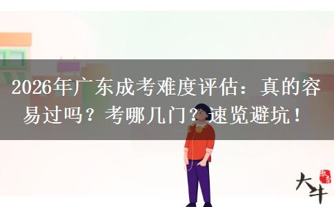 2026年广东成考难度评估：真的容易过吗？考哪几门？速览避坑！