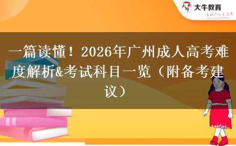 一篇读懂！2026年广州成人高考难度解析&考试科目一览（附备考建议）