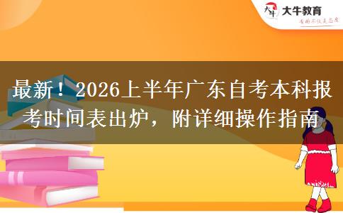 最新！2026上半年广东自考本科报考时间表出炉，附详细操作指南