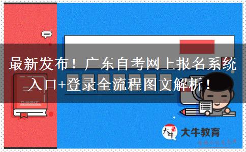 最新发布！广东自考网上报名系统入口+登录全流程图文解析！