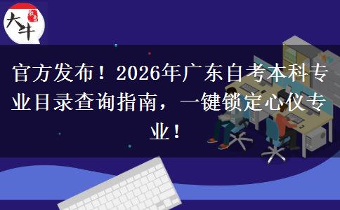 官方发布！2026年广东自考本科专业目录查询指南，一键锁定心仪专业！