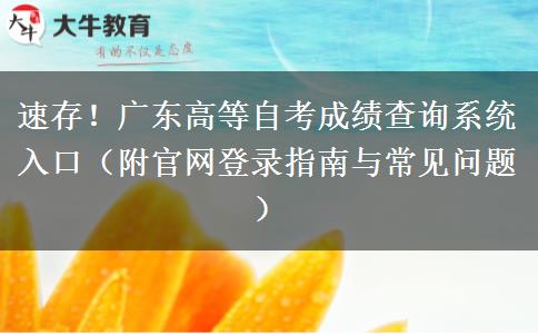 速存！广东高等自考成绩查询系统入口（附官网登录指南与常见问题）