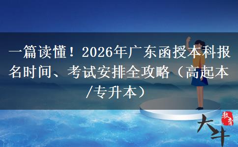 一篇读懂！2026年广东函授本科报名时间、考试安排全攻略（高起本/专升本）