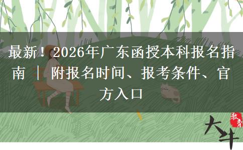 最新！2026年广东函授本科报名指南 | 附报名时间、报考条件、官方入口