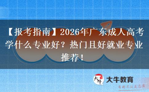 【报考指南】2026年广东成人高考学什么专业好？热门且好就业专业推荐！