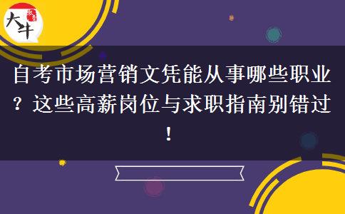 自考市场营销文凭能从事哪些职业？这些高薪岗位与求职指南别错过！
