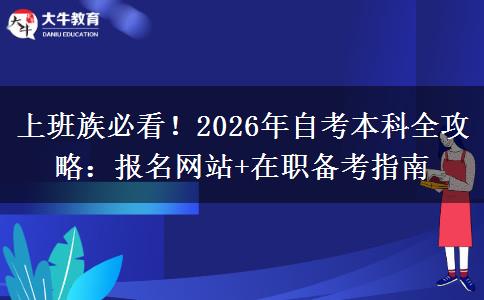 上班族必看！2026年自考本科全攻略：报名网站+在职备考指南