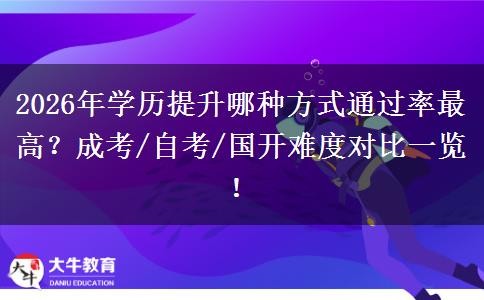 2026年学历提升哪种方式通过率最高？成考/自考/国开难度对比一览！