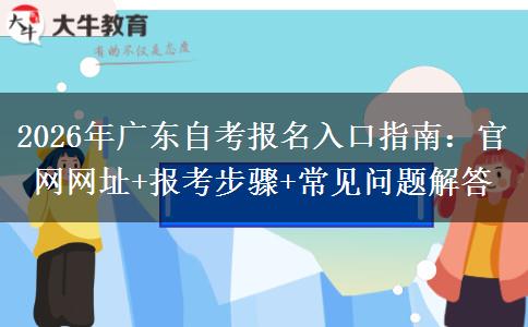 2026年广东自考报名入口指南：官网网址+报考步骤+常见问题解答