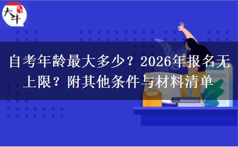 自考年龄最大多少？2026年报名无上限？附其他条件与材料清单