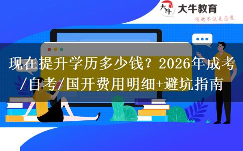 现在提升学历多少钱？2026年成考/自考/国开费用明细+避坑指南