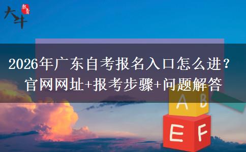 2026年广东自考报名入口怎么进？官网网址+报考步骤+问题解答