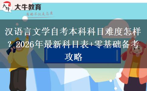 汉语言文学自考本科科目难度怎样？2026年最新科目表+零基础备考攻略