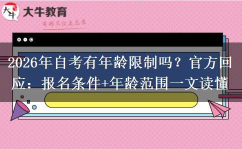 2026年自考有年龄限制吗？官方回应：报名条件+年龄范围一文读懂