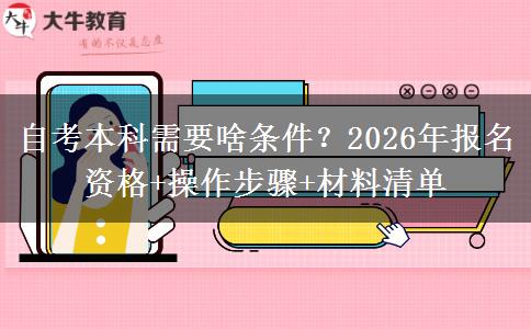 自考本科需要啥条件？2026年报名资格+操作步骤+材料清单
