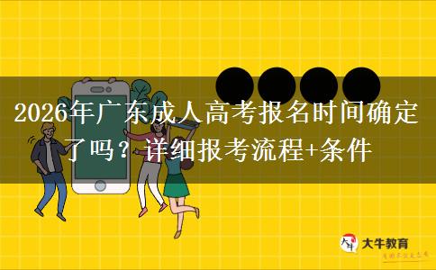 2026年广东成人高考报名时间确定了吗？详细报考流程+条件