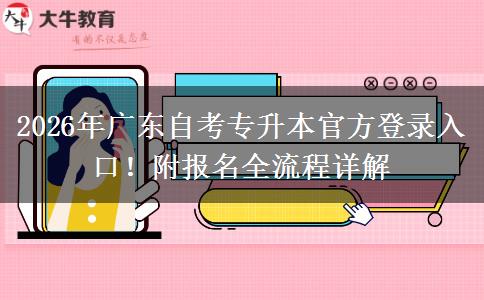 2026年广东自考专升本官方登录入口！附报名全流程详解