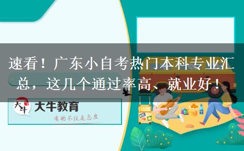 速看！广东小自考热门本科专业汇总，这几个通过率高、就业好！