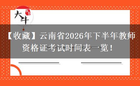 【收藏】云南省2026年下半年教师资格证考试时间表一览！