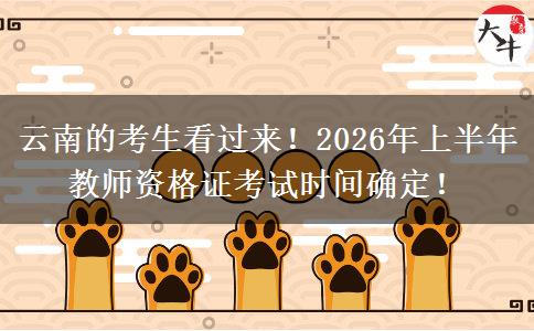 云南的考生看过来！2026年上半年教师资格证考试时间确定！