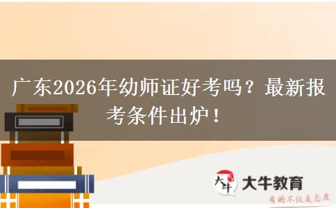 广东2026年幼师证好考吗？最新报考条件出炉！