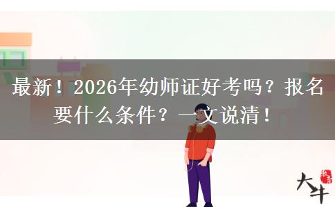 最新！2026年幼师证好考吗？报名要什么条件？一文说清！