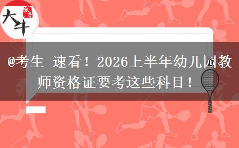 @考生 速看！2026上半年幼儿园教师资格证要考这些科目！