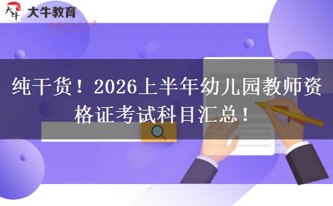 纯干货！2026上半年幼儿园教师资格证考试科目汇总！
