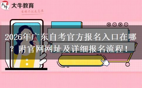 2026年广东自考官方报名入口在哪？附官网网址及详细报名流程！